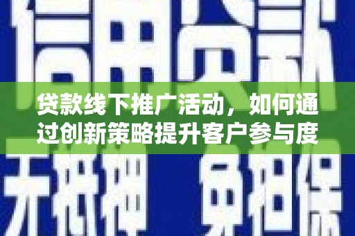 崇明贷款线下推广活动，如何通过创新策略提升客户参与度