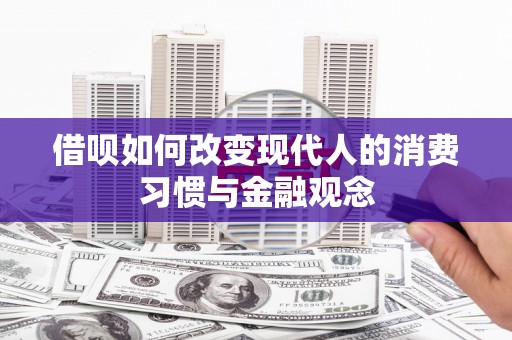 崇明借呗如何改变现代人的消费习惯与金融观念