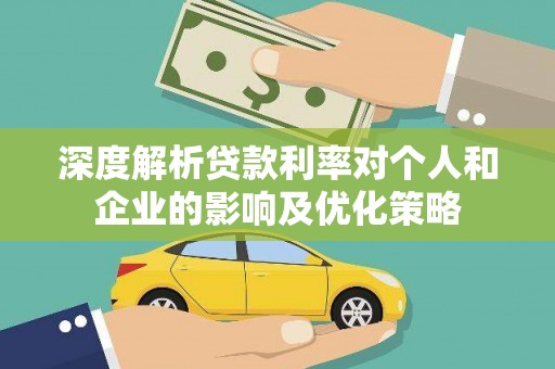 崇明深度解析贷款利率对个人和企业的影响及优化策略