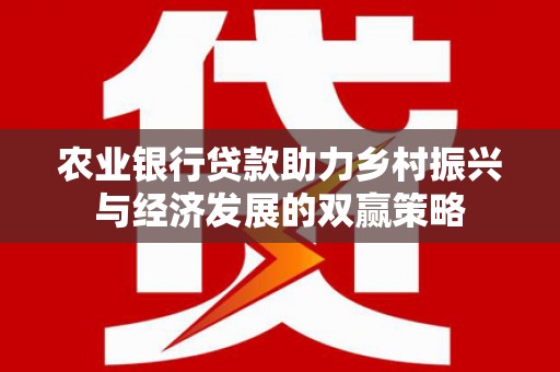 崇明农业银行贷款助力乡村振兴与经济发展的双赢策略