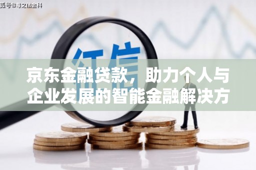 崇明京东金融贷款，助力个人与企业发展的智能金融解决方案