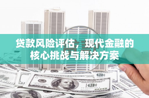 崇明贷款风险评估，现代金融的核心挑战与解决方案