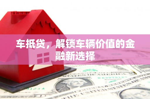 崇明车抵贷，解锁车辆价值的金融新选择