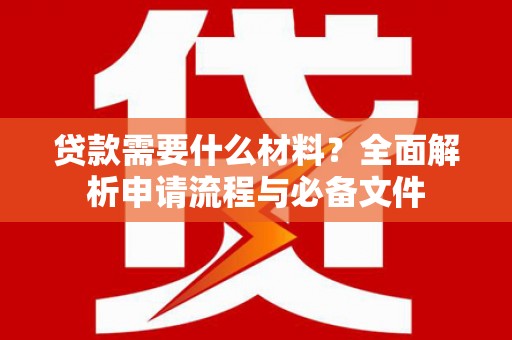 崇明贷款需要什么材料？全面解析申请流程与必备文件