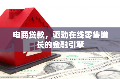 崇明电商贷款，驱动在线零售增长的金融引擎