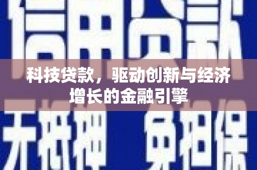 崇明科技贷款，驱动创新与经济增长的金融引擎