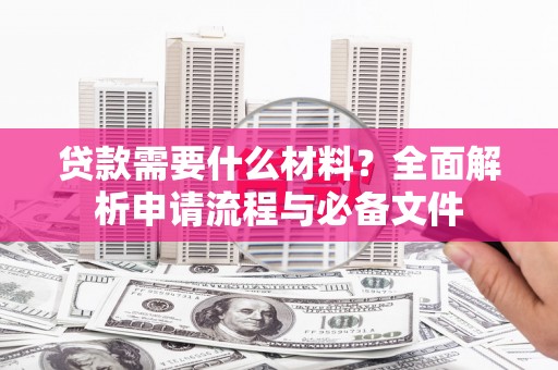 崇明贷款需要什么材料？全面解析申请流程与必备文件