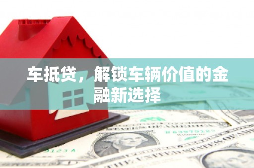 崇明车抵贷，解锁车辆价值的金融新选择