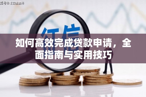 崇明如何高效完成贷款申请，全面指南与实用技巧