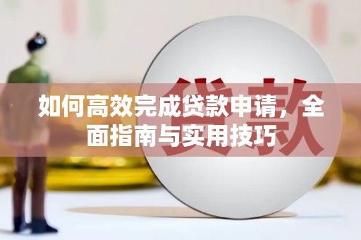 崇明如何高效完成贷款申请，全面指南与实用技巧