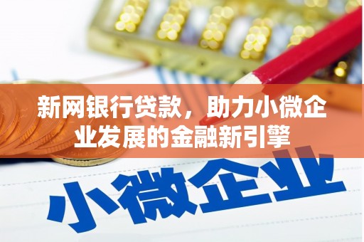 崇明新网银行贷款，助力小微企业发展的金融新引擎