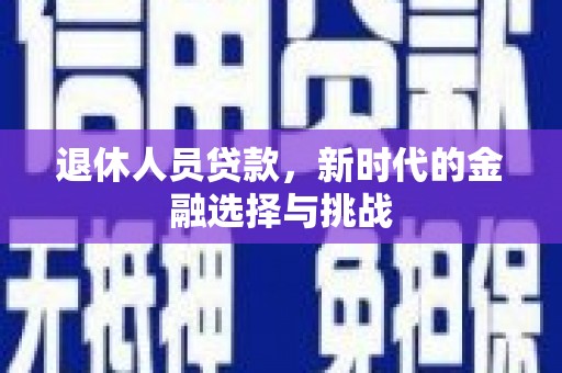 崇明退休人员贷款，新时代的金融选择与挑战