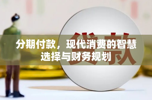 崇明分期付款，现代消费的智慧选择与财务规划