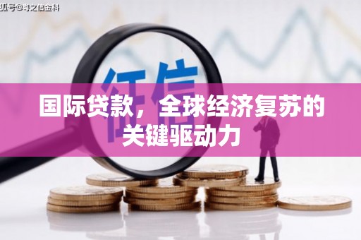 崇明国际贷款，全球经济复苏的关键驱动力