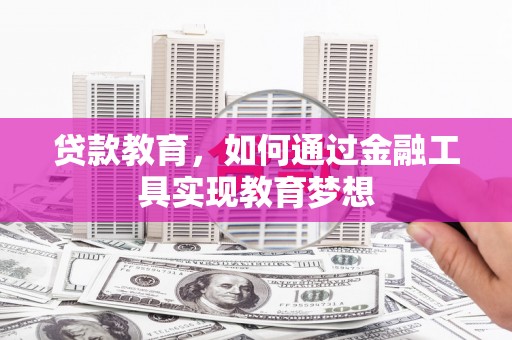 崇明贷款教育，如何通过金融工具实现教育梦想