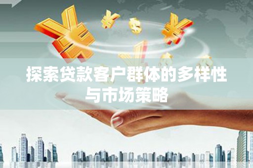 崇明探索贷款客户群体的多样性与市场策略