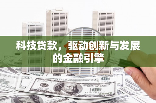 崇明科技贷款，驱动创新与发展的金融引擎