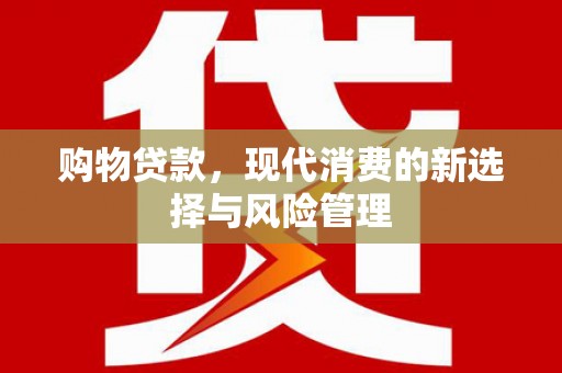 崇明购物贷款，现代消费的新选择与风险管理