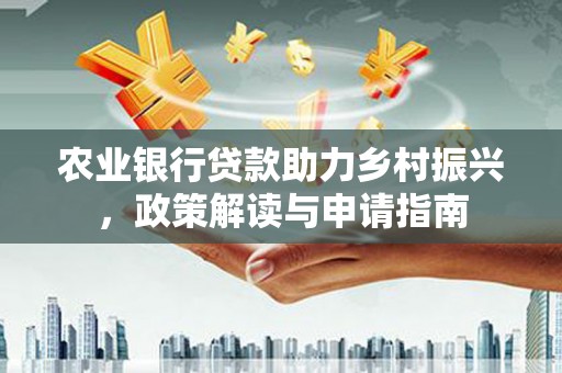 崇明农业银行贷款助力乡村振兴，政策解读与申请指南