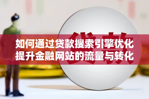 崇明如何通过贷款搜索引擎优化提升金融网站的流量与转化率