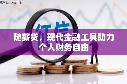 崇明随薪贷，现代金融工具助力个人财务自由