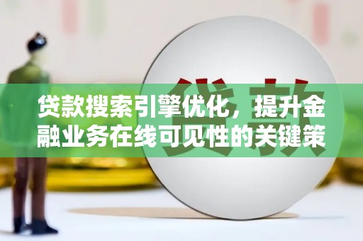 崇明贷款搜索引擎优化，提升金融业务在线可见性的关键策略
