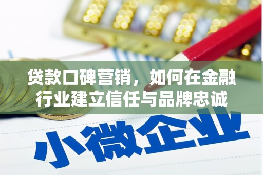 崇明贷款口碑营销，如何在金融行业建立信任与品牌忠诚