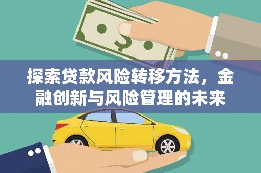 崇明探索贷款风险转移方法，金融创新与风险管理的未来