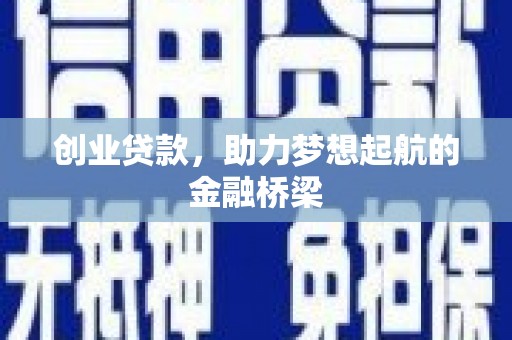 崇明创业贷款，助力梦想起航的金融桥梁