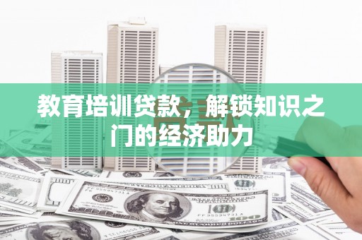 崇明教育培训贷款，解锁知识之门的经济助力