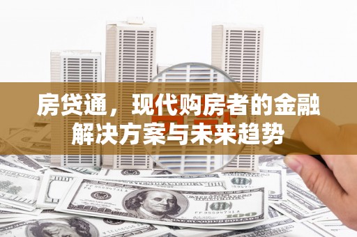崇明房贷通，现代购房者的金融解决方案与未来趋势