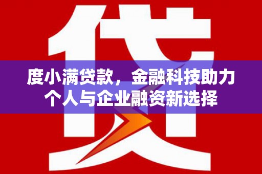 崇明度小满贷款，金融科技助力个人与企业融资新选择