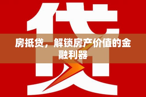 崇明房抵贷，解锁房产价值的金融利器