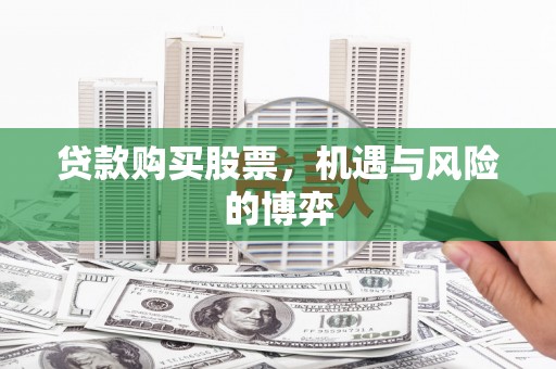 崇明贷款购买股票，机遇与风险的博弈