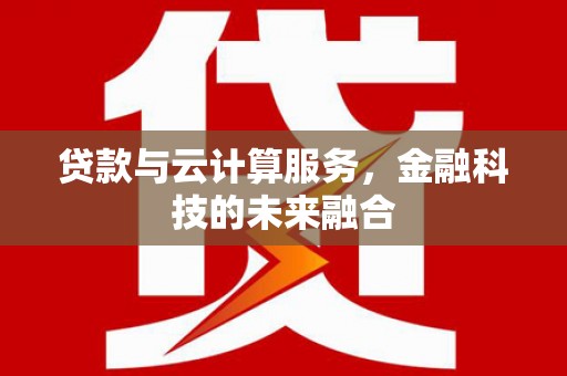 崇明贷款与云计算服务，金融科技的未来融合