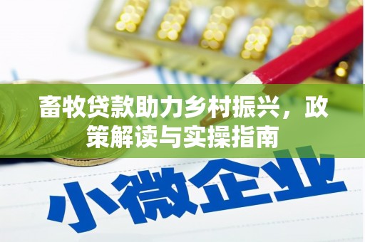 崇明畜牧贷款助力乡村振兴，政策解读与实操指南