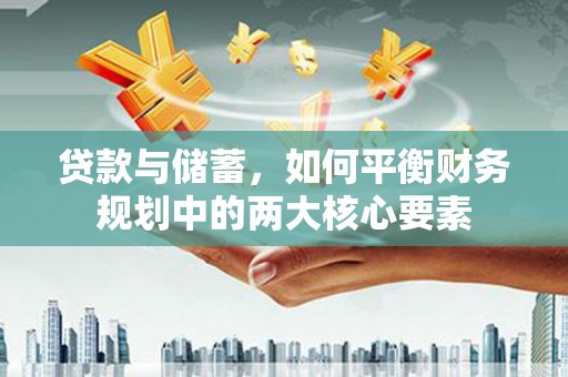 崇明贷款与储蓄，如何平衡财务规划中的两大核心要素