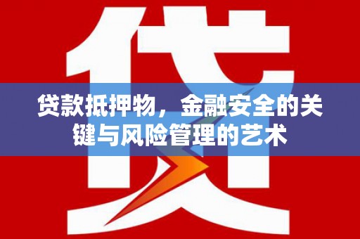 崇明贷款抵押物，金融安全的关键与风险管理的艺术