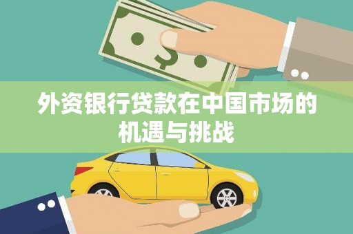 崇明外资银行贷款在中国市场的机遇与挑战