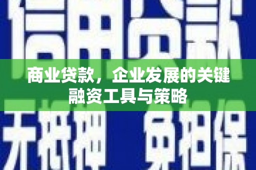 崇明商业贷款，企业发展的关键融资工具与策略