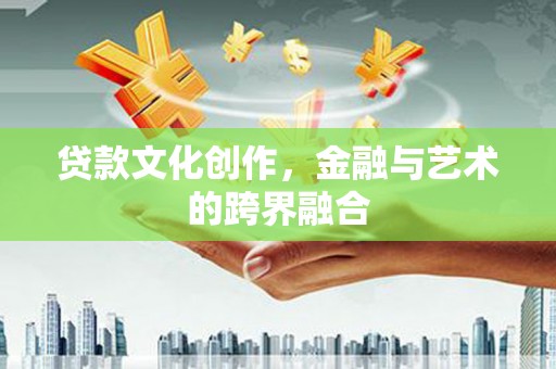 崇明贷款文化创作，金融与艺术的跨界融合