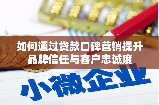 崇明如何通过贷款口碑营销提升品牌信任与客户忠诚度
