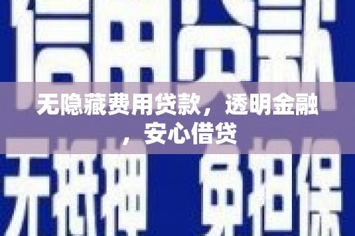 崇明无隐藏费用贷款，透明金融，安心借贷