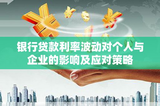 崇明银行贷款利率波动对个人与企业的影响及应对策略