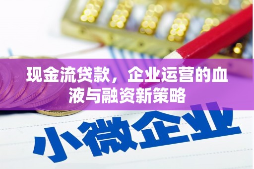 崇明现金流贷款，企业运营的血液与融资新策略