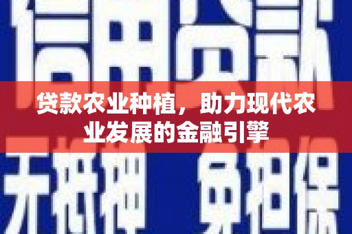 崇明贷款农业种植，助力现代农业发展的金融引擎