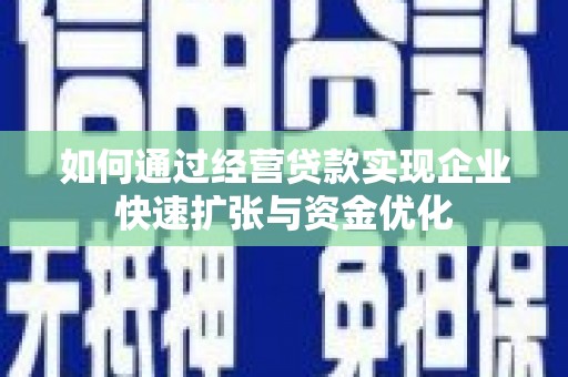 崇明如何通过经营贷款实现企业快速扩张与资金优化