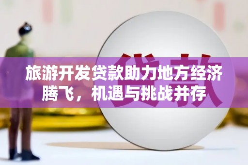 崇明旅游开发贷款助力地方经济腾飞，机遇与挑战并存