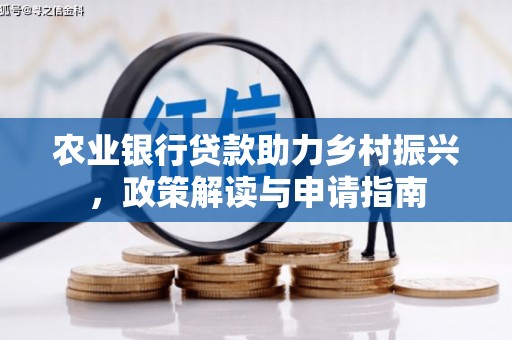 崇明农业银行贷款助力乡村振兴，政策解读与申请指南