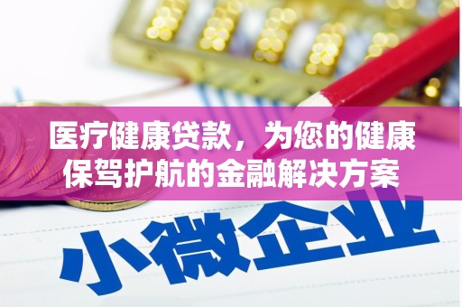 崇明医疗健康贷款，为您的健康保驾护航的金融解决方案